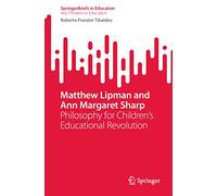 Matthew Lipman and Ann Margaret Sharp: Philosophy for Children’s Educational Revolution (SpringerBriefs in Education)