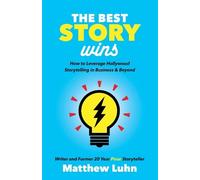 The Best Story Wins: How to Leverage Hollywood Storytelling in Business and Beyond