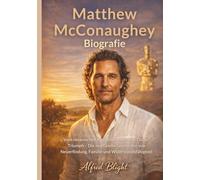 Matthew McConaughey Biografie: Vom texanischen Kleinstadtleben zum Oscar-Triumph - Die inoffizielle Geschichte von Neuerfindung, Familie und Widerstandsfähigkeit