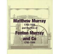 Matthew Murray 1765-1826 and the Firm of Fenton Murray and Co 1795-1844
