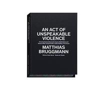 Matthias Bruggmann - An Act Of Unspeakable Violence