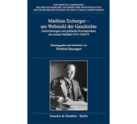 Matthias Erzberger - am Webstuhl der Geschichte: Aufzeichnungen und politische Korrespondenz aus seinem Nachlaß 1914-1918-19