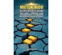 MATTONI NUOVI NEI DESERTI DELL’ANIMA: Vivere, credere e ricominciare quando tutto sembra perduto. La testimonianza di una costruzione silenziosa ma possibile.