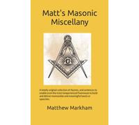 Matt's Masonic Miscellany: A totally original collection of rhymes, and sentences to enable even the most inexperienced Freemason to build and deliver memorable and meaningful toasts or speeches.