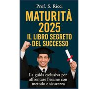 Maturità 2025: Il Libro Segreto del Successo: La guida esclusiva per affrontare l’esame con metodo e sicurezza