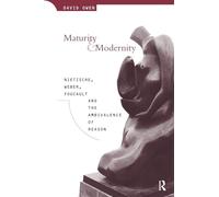 Maturity and Modernity: Nietzsche, Weber, Foucault and the Ambivalence of Reason