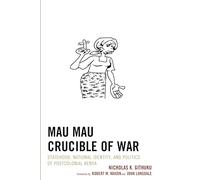 Mau Mau Crucible of War: Statehood, National Identity, and Politics of Postcolonial Kenya