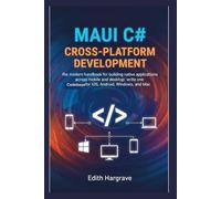 MAUI C# Cross-Platform Development: The Modern Handbook for Building Native Applications Across Mobile and Desktop: Write One Codebase for iOS, Android, Windows, and Mac (The Pragmatic Edith's Guide)