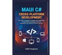 MAUI C# Cross-Platform Development: The Modern Handbook for Building Native Applications Across Mobile and Desktop: Write One Codebase for iOS, Android, Windows, and Mac (The Pragmatic Edith's Guide)