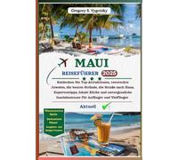 MAUI REISEFÜHRER 2025: Entdecken Sie Top-Attraktionen, versteckte Schätze, beste Strände, Road to Hana, Expertentipps, lokale Küche und unvergessliche Inselabenteuer für Anfänger und Vielflieger