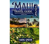 MAUI TRAVEL GUIDE 2025: Explore the Best Beaches, Attractions, and Hidden Gems (Comprehensive First Time Travellers Guide for 2025/2026)