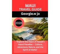 MAUI TRAVEL GUIDE 2025: "Explore the Heart of Hawaii’s Island Paradise - Culture, Adventure, Nature, and the Spirit of Aloha"