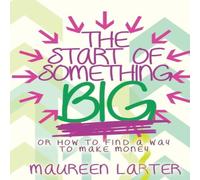 Maureen Larter The Start of Something Big: or How to find a way to make Money Maureen Larter Multicolor