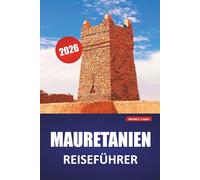 MAURETANIEN REISEFÜHRER 2026: Erkunden Sie Wüstenlandschaften, alte Handelsstädte, die lokale Küche und kulturelle Erlebnisse im Nordwesten Afrikas
