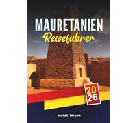 MAURETANIEN REISEFÜHRER 2026: Nouakchott und Chinguetti, Abenteuer in der Sahara, Banc d’Arguin, Kameltouren und Kulturerbe