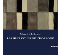 Maurice Leblanc LES HUIT COUPS DE L'HORLOGE:Les nouvelles aventures d'Arsène Maurice Leblanc Multicolor