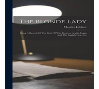 Maurice Leblanc The Blonde Lady: Being A Record Of The Duel Of Wits Between Maurice Leblanc Multicolor