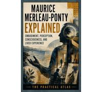 Maurice Merleau-Ponty Explained: Embodiment, Perception, Consciousness, and Lived Experience (Half Hour Help: Philosophy Series)