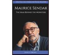 MAURICE SENDAK: The Man Behind the Monsters (UPLIFTING LIFE STORIES FOR YOUNG READERS (BIOGRAPHIES))