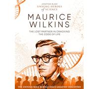 Maurice Wilkins: The Lost Partner in Cracking the Code of Life. The Untold Role Behind DNA’s Greatest Discovery