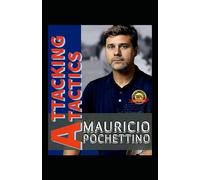 Mauricio Pochettino: Attacking Tactics, The Pochettino Football And Becoming A Soccer Modification, Philosophy Of A Soccer Champion Coach, A Genius Of His Own