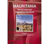 Mauritania Mining Laws and Regulations Handbook Volume 1 Strategic Information and Basic Law (World Law Business Library)