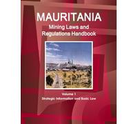 Mauritania Mining Laws and Regulations Handbook Volume 1 Strategic Information and Basic Law (World Law Business Library)