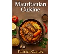 Mauritanian Cuisine: Traditional Mauritanian Recipes and the Cultural Story Behind Every Dish