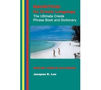 Mauritius: its Creole Language - the Ultimate Creole Phrase Book and Dictionary