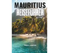 MAURITIUS REISEFÜHRER 2025: Eine unvergessliche Reise durch atemberaubende Strände, aufregende Abenteuer und eine lebendige Kultur
