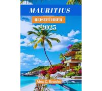 MAURITIUS REISEFÜHRER 2025: Entdecken Sie Luxus, Abenteuer und Kultur mit praktischen Tipps im Indischen Ozean