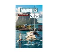 MAURITIUS REISEFÜHRER 2025: Entdecken Sie Strände Kultur Gastronomie Entspannung und unvergessliche Abenteuer