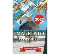 MAURITIUS REISEFÜHRER 2025: Ihr Insider-Guide zu unberührten Stränden, vielfältiger Tierwelt und dem pulsierenden Leben eines tropischen Paradieses