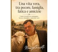 Maurizio Paciotti Una vita vera, tra pecore, famiglia, fatica e amicizie: Sessant’anni di ricordi tra campagna, lavoro, famiglia e amicizie vere