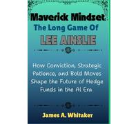 Maverick Mindset: The Long Game of Lee Ainslie: How Conviction, Strategic Patience, and Bold Moves Shape the Future of Hedge Funds in the AI Era ... the Lives of Wall Street’s Boldest Minds)