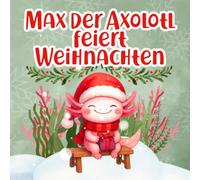 Max der Axolotl feiert Weihnachten: Eine liebevolle Weihnachtsgeschichte über Freundlichkeit und Schenken für Kinder ab 2 Jahren