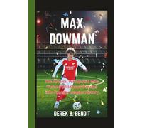 MAX DOWMAN: The Arsenal Wonderkid Who Turned Childhood Dreams into Premier League History