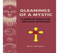 Max Heindel Gleanings of a Mystic: A series of essays on Practical Mysticism Max Heindel Multicolor