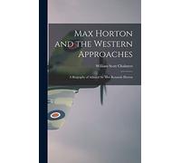 Max Horton and the Western Approaches; a Biography of Admiral Sir Max Kennedy Horton