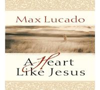 Max Lucado A Heart Like Jesus: Lessons for Living a Christ-Like Life Max Lucado Multicolor