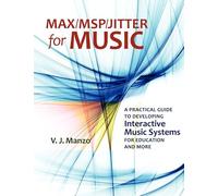 Max/M.S.P./Jitter for Music: A Practical Guide to Developing Interactive Music Systems for Education and More