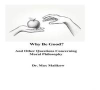Max Malikow Why Be Good? & Other Questions Concerning Moral Philosophy Max Malikow Multicolor