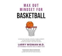 Max Out Mindset For Basketball: A Guide For Coaches, Athletes, Teams and Parents To Help You Be In The Best Position To Max Out When It Matters The Most