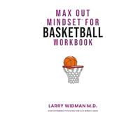 Max Out Mindset For Basketball Workbook: A Workbook For Basektball Athletes, Coaches, Teams & Parents To Help You Be In The Best Position To Max Out Your Mindset When It Matters The Most