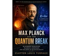Max Planck and the Quantum Break: Blackbody Radiation, Planck’s Constant, and the Birth of Quantum Reality (The Foundations of Quantum Reality: The ... Challenged the Meaning of the Quantum World)