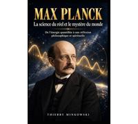 Max Planck - La science du réel et le mystère du monde: De l’énergie quantifiée à une réflexion philosophique et spirituelle