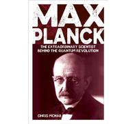 Max Planck : The Extraordinary Scientist Behind the Quantum Revolution
