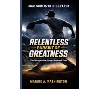 MAX SCHERZER BIOGRAPHY: RELENTLESS PURSUIT OF GREATNESS: The Unstoppable Rise of a Baseball Titan