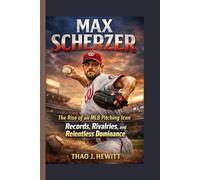 Max Scherzer: The Rise of an MLB Pitching Icon: Records, Rivalries, and Relentless Dominance