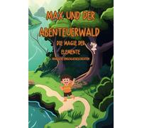 Max und der Abenteuerwald: Die Magie der Elemente: Ein Kinderbuch mit zauberhaften Einschlafgeschichten für ruhige Nächte und magische Träume für Kinder von 4 bis 8 Jahren